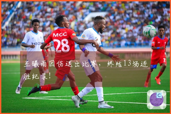 王曦雨因伤退出比赛，终结13场连胜纪录！