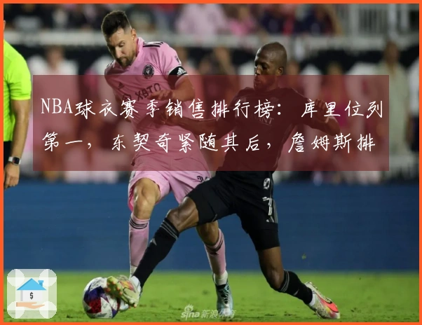 NBA球衣赛季销售排行榜：库里位列第一，东契奇紧随其后，詹姆斯排名第五，杜兰特位列第十一