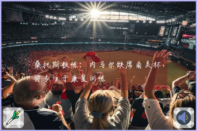 桑托斯教练：内马尔缺席南美杯，将专注于康复训练