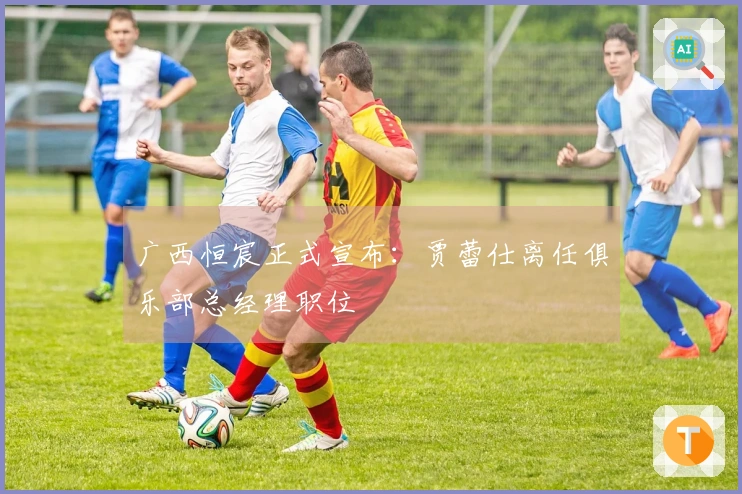 广西恒宸正式宣布：贾蕾仕离任俱乐部总经理职位