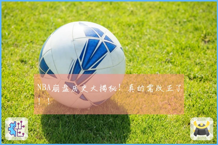 NBA崩盘历史大揭秘！真的需改正了！！