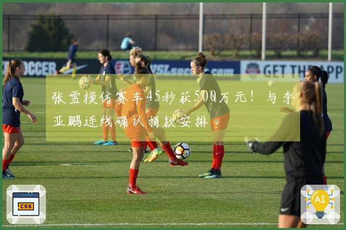 张雪模仿赛车45秒获500万元！与李亚鹏连线确认捐款安排