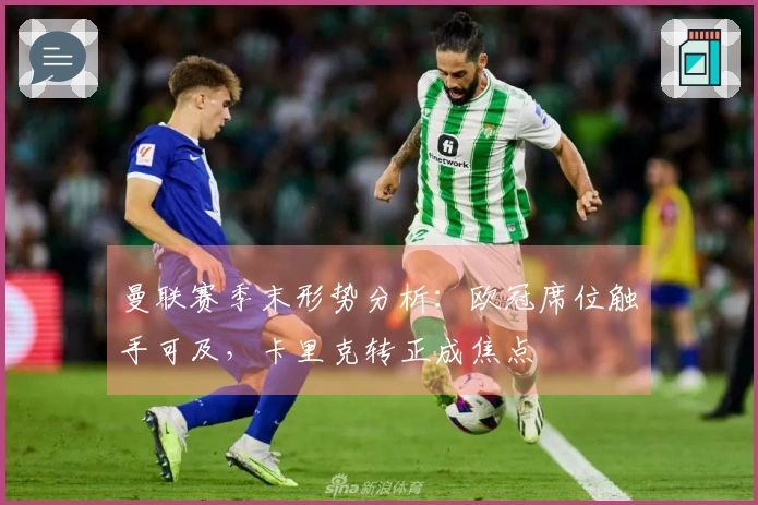 曼联赛季末形势分析：欧冠席位触手可及，卡里克转正成焦点