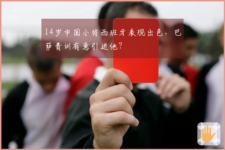 14岁中国小将西班牙表现出色，巴萨青训有意引进他？