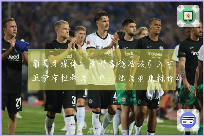 葡萄牙媒体：多特蒙德洽谈引入中卫伊布拉希马·巴，法马利康标价2500万欧元